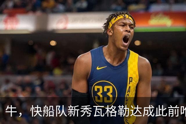 牛，快船队新秀瓦格勒达成此前唯一由勒布朗·詹姆斯达成的成就