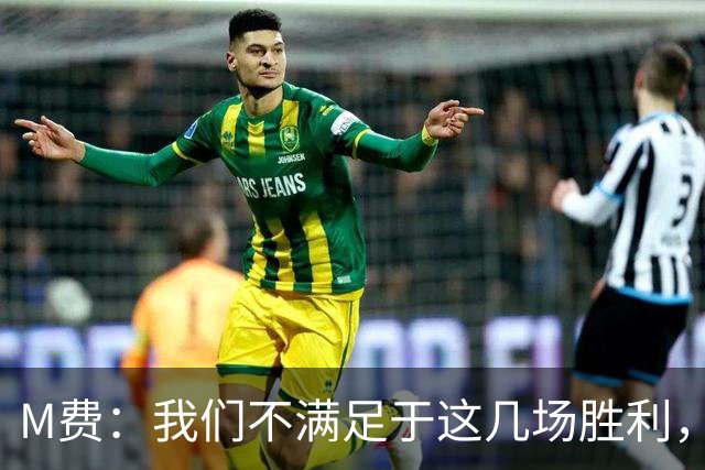 M费：我们不满足于这几场胜利，我相信我们还能踢得更好